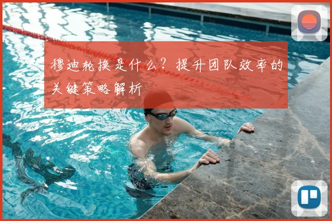 穆迪轮换是什么？提升团队效率的关键策略解析