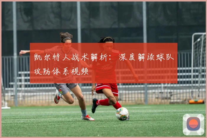 凯尔特人战术解析:深度解读球队攻防体系视频