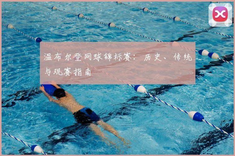 温布尔登网球锦标赛:历史、传统与观赛指南