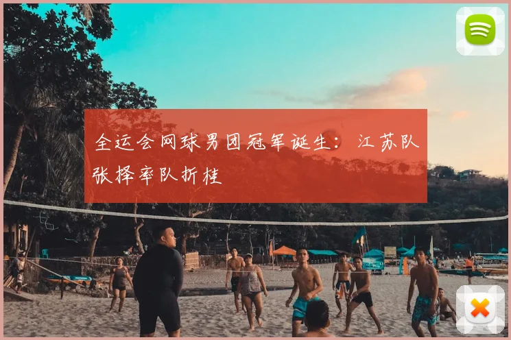 全运会网球男团冠军诞生:江苏队张择率队折桂