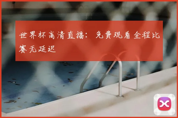 世界杯高清直播：免费观看全程比赛无延迟