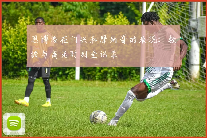 恩博洛在门兴和摩纳哥的表现：数据与高光时刻全记录