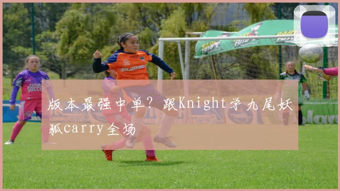版本最强中单？跟Knight学九尾妖狐carry全场