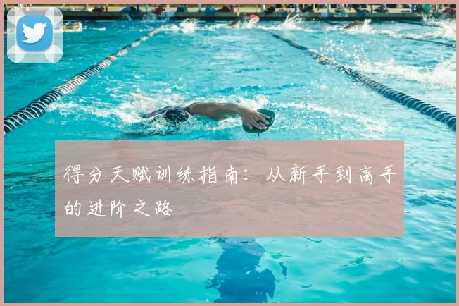 得分天赋训练指南:从新手到高手的进阶之路