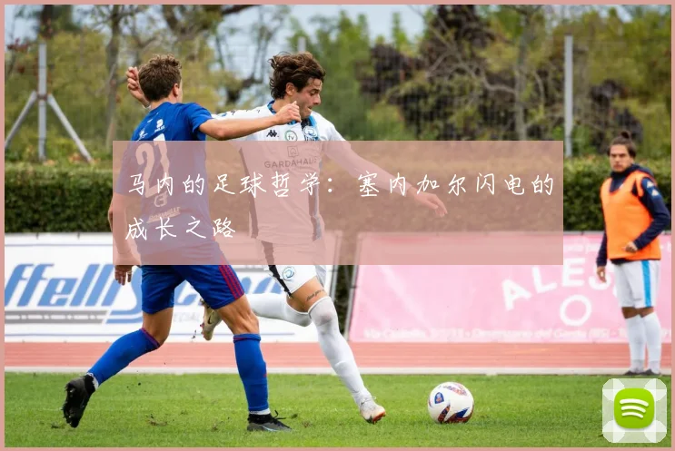 马内的足球哲学:塞内加尔闪电的成长之路