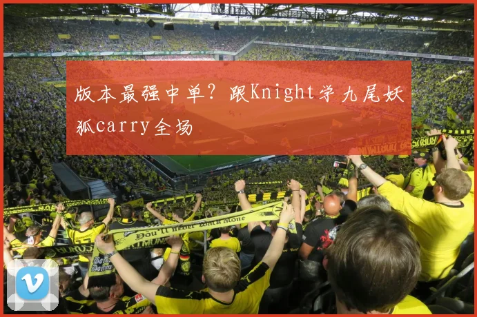 版本最强中单?跟Knight学九尾妖狐carry全场