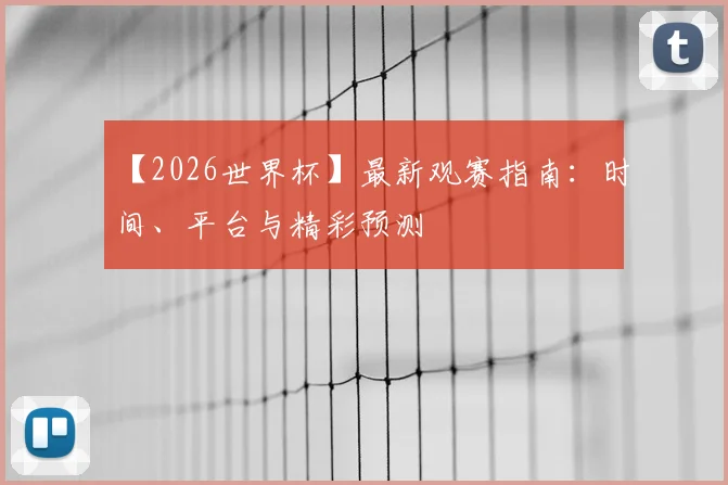 【2026世界杯】最新观赛指南:时间、平台与精彩预测