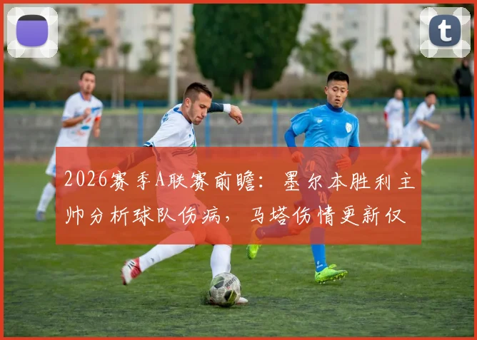 2026赛季A联赛前瞻:墨尔本胜利主帅分析球队伤病,马塔伤情更新仅需两周,对比奥克兰城队现状
