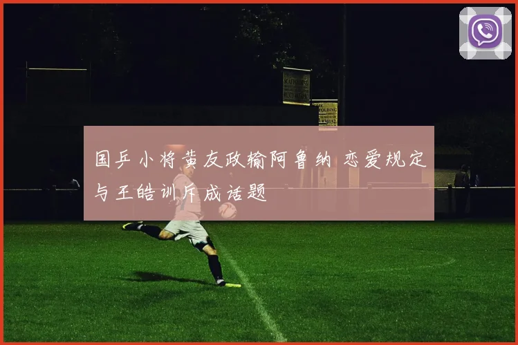 国乒小将黄友政输阿鲁纳 恋爱规定与王皓训斥成话题