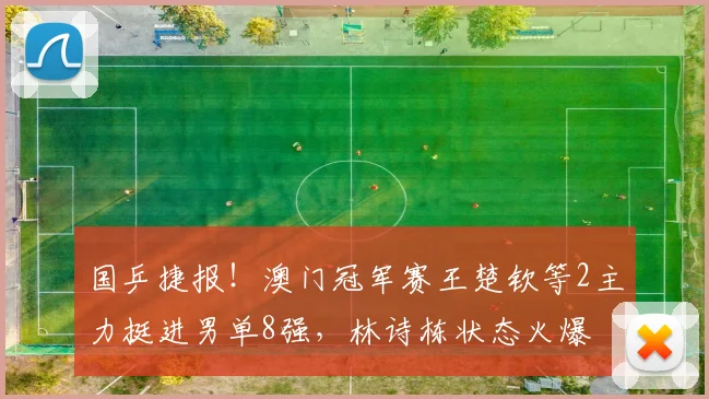 国乒捷报!澳门冠军赛王楚钦等2主力挺进男单8强,林诗栋状态火爆