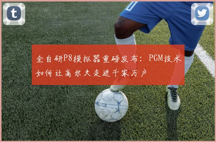 全自研P8模拟器重磅发布：PGM技术如何让高尔夫走进千家万户