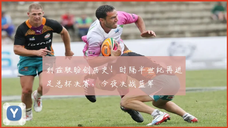 利兹联盼创历史！时隔半世纪再进足总杯决赛，今夜决战蓝军