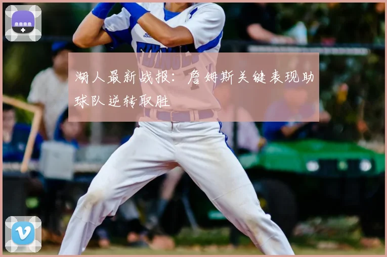 湖人最新战报：詹姆斯关键表现助球队逆转取胜