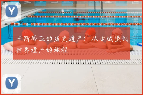 卡斯蒂亚的历史遗产：从古城堡到世界遗产的旅程